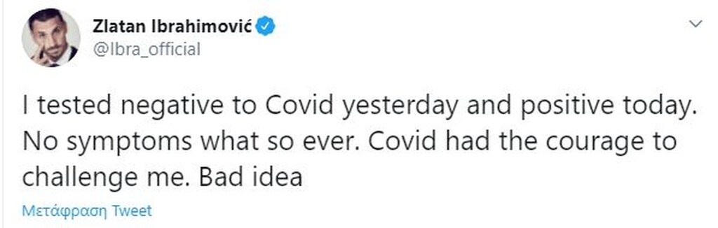 «Ήμουν αρνητικός στον Covid χθες, και θετικός σήμερα. Δεν έχω συμπτώματα, οπότε δεν έγινε και τίποτα. Ο Covid είχε το κουράγιο να με προκαλέσει. Κακή ιδέα...» έγραψε στο Twitter ο Ζλάταν