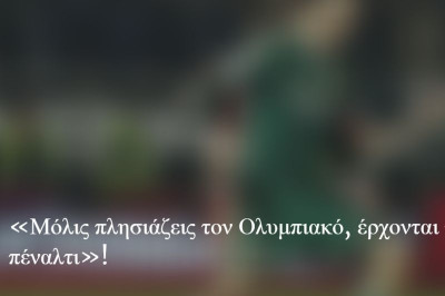 «Όταν πλησιάζεις τον Ολυμπιακό, έρχονται τα πέναλτι»!